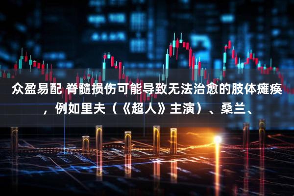 众盈易配 脊髓损伤可能导致无法治愈的肢体瘫痪，例如里夫（《超人》主演）、桑兰、