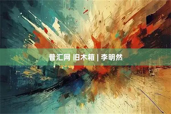 普汇网 旧木箱 | 李明然