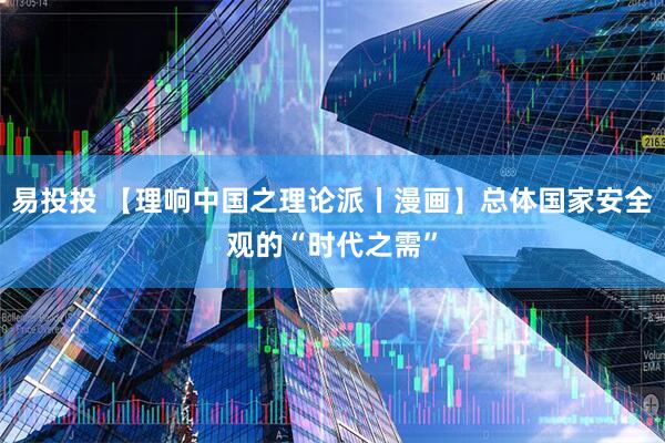 易投投 【理响中国之理论派丨漫画】总体国家安全观的“时代之需”