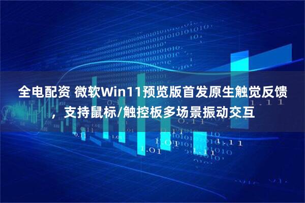 全电配资 微软Win11预览版首发原生触觉反馈，支持鼠标/触控板多场景振动交互
