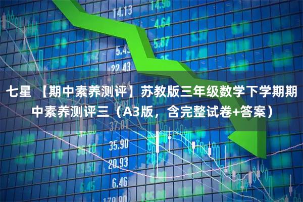 七星 【期中素养测评】苏教版三年级数学下学期期中素养测评三（A3版，含完整试卷+答案）