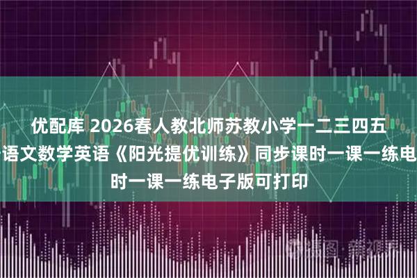 优配库 2026春人教北师苏教小学一二三四五六年级下册语文数学英语《阳光提优训练》同步课时一课一练电子版可打印