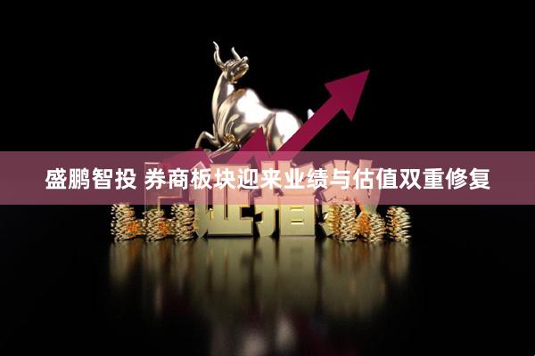 盛鹏智投 券商板块迎来业绩与估值双重修复