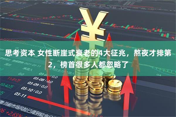 思考资本 女性断崖式衰老的4大征兆，熬夜才排第2，榜首很多人都忽略了