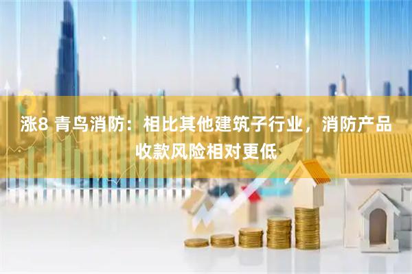 涨8 青鸟消防：相比其他建筑子行业，消防产品收款风险相对更低