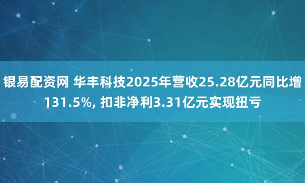 银易配资网 华丰科技2025年营收25.28亿元同比增131.5%, 扣非净利3.31亿元实现扭亏